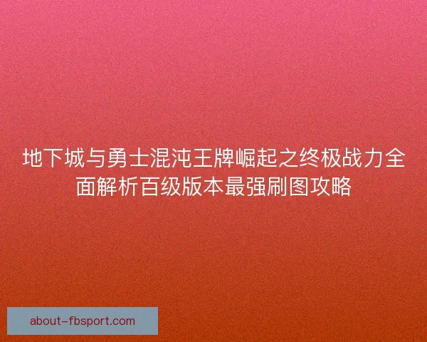 地下城与勇士混沌王牌崛起之终极战力全面解析百级版本最强刷图攻略